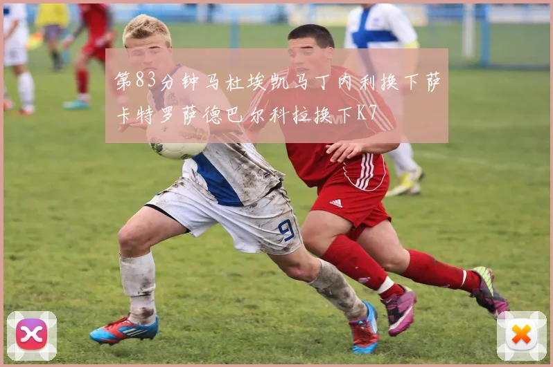 第83分钟马杜埃凯马丁内利换下萨卡特罗萨德巴尔科拉换下K7