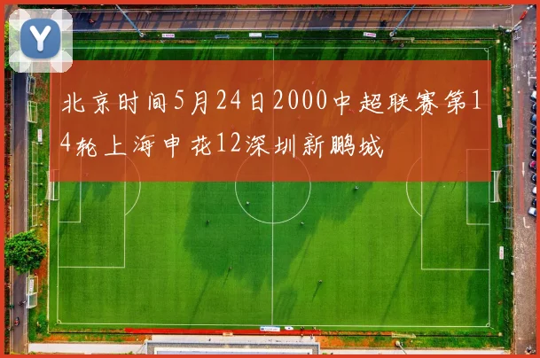 北京时间5月24日2000中超联赛第14轮上海申花12深圳新鹏城