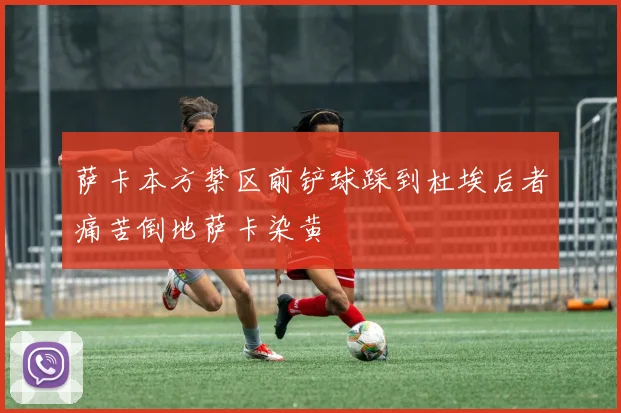 萨卡本方禁区前铲球踩到杜埃后者痛苦倒地萨卡染黄
