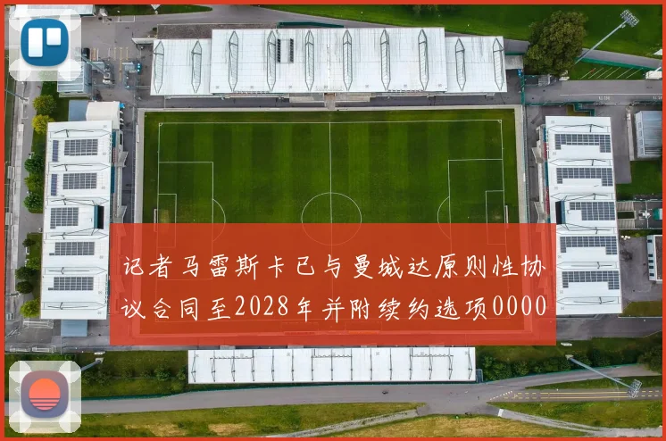 记者马雷斯卡已与曼城达原则性协议合同至2028年并附续约选项0000644